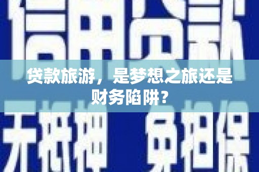 灵石贷款旅游，是梦想之旅还是财务陷阱？