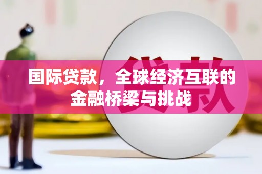 灵石国际贷款，全球经济互联的金融桥梁与挑战