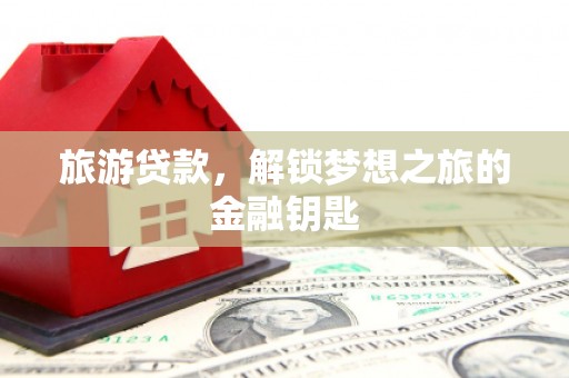 灵石旅游贷款，解锁梦想之旅的金融钥匙