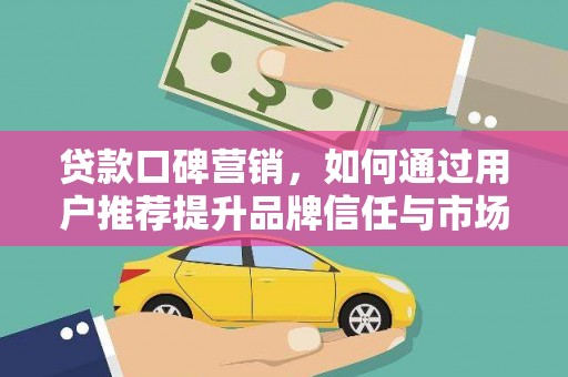 灵石贷款口碑营销，如何通过用户推荐提升品牌信任与市场份额