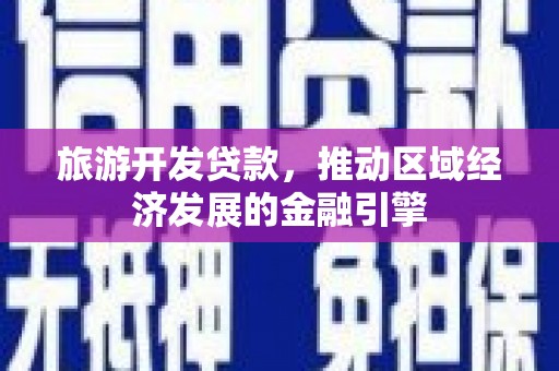 灵石旅游开发贷款，推动区域经济发展的金融引擎