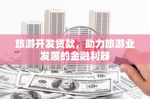 灵石旅游开发贷款，助力旅游业发展的金融利器