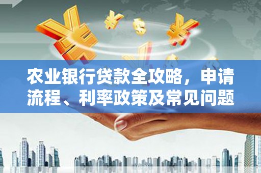 灵石农业银行贷款全攻略，申请流程、利率政策及常见问题解析