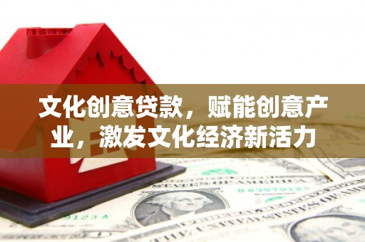 灵石文化创意贷款，赋能创意产业，激发文化经济新活力