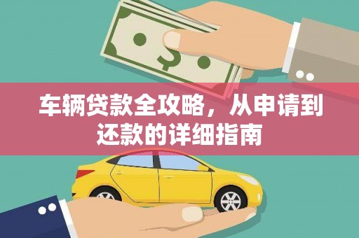 灵石车辆贷款全攻略,从申请到还款的详细指南 灵石车辆贷款全攻略,从申请到还款的详细指南