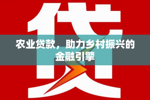灵石农业贷款，助力乡村振兴的金融引擎
