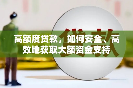 灵石高额度贷款，如何安全、高效地获取大额资金支持