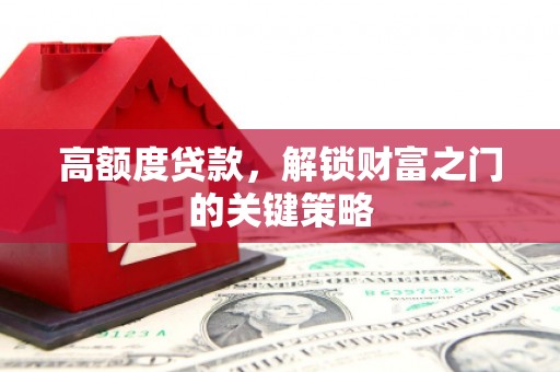 灵石高额度贷款，解锁财富之门的关键策略