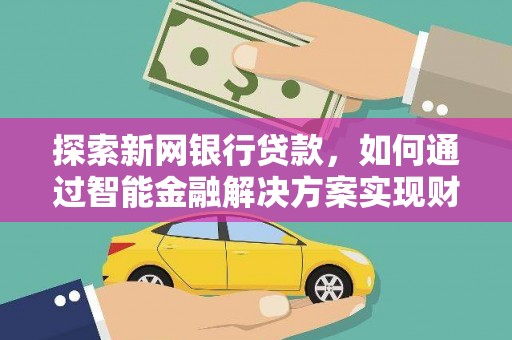 灵石探索新网银行贷款，如何通过智能金融解决方案实现财富增长