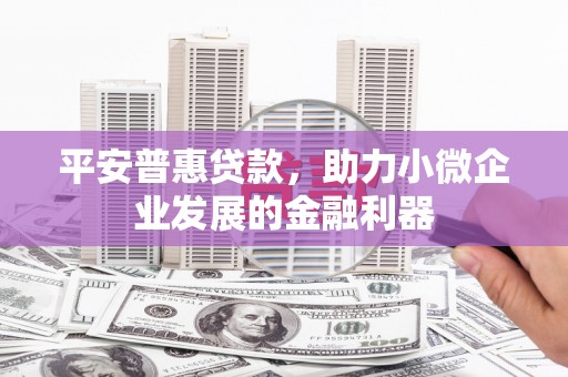 灵石平安普惠贷款，助力小微企业发展的金融利器