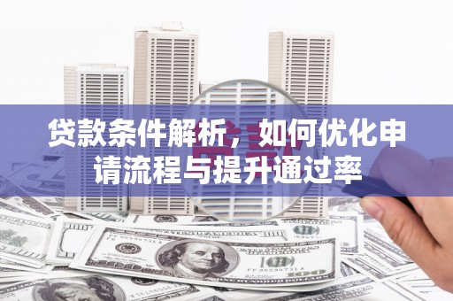 灵石贷款条件解析，如何优化申请流程与提升通过率