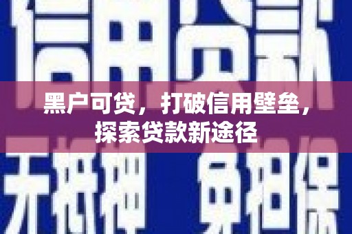 灵石黑户可贷，打破信用壁垒，探索贷款新途径