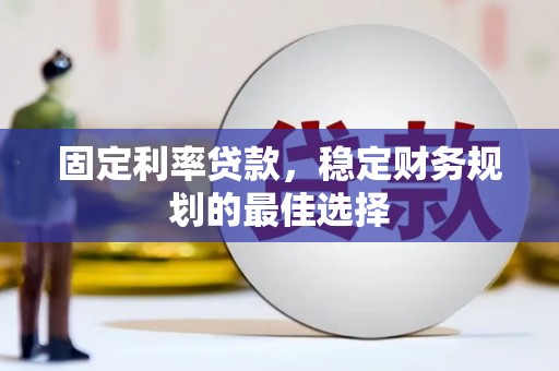 灵石固定利率贷款，稳定财务规划的最佳选择