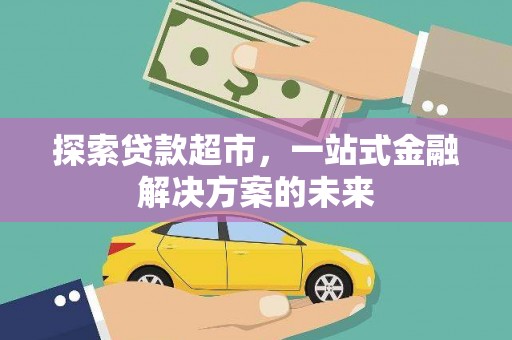 灵石探索贷款超市，一站式金融解决方案的未来