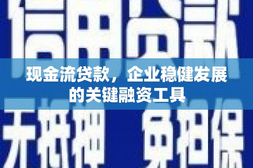 灵石现金流贷款，企业稳健发展的关键融资工具