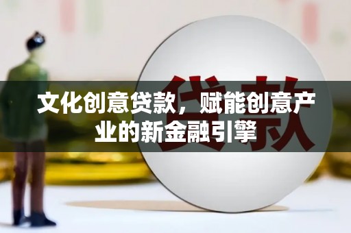 灵石文化创意贷款，赋能创意产业的新金融引擎
