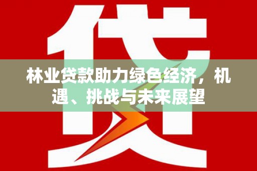 灵石林业贷款助力绿色经济，机遇、挑战与未来展望