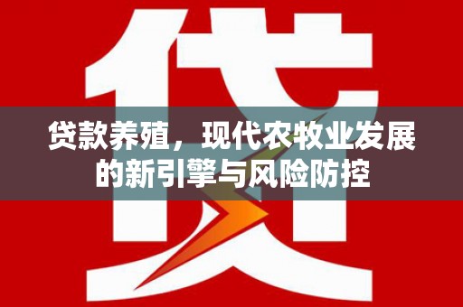 灵石贷款养殖，现代农牧业发展的新引擎与风险防控