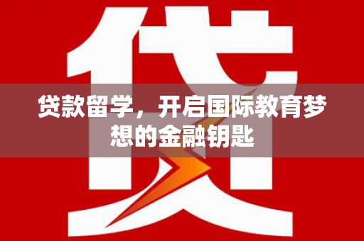 灵石贷款留学，开启国际教育梦想的金融钥匙