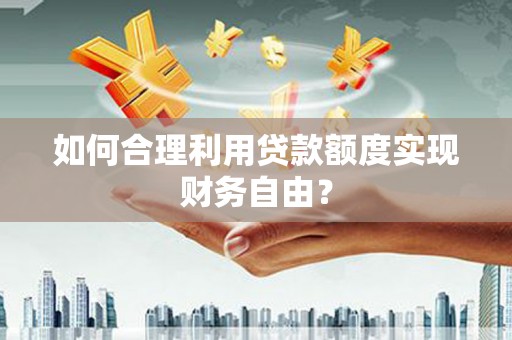 灵石如何合理利用贷款额度实现财务自由？