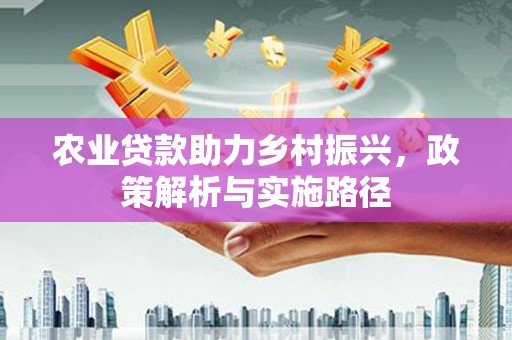 灵石农业贷款助力乡村振兴，政策解析与实施路径