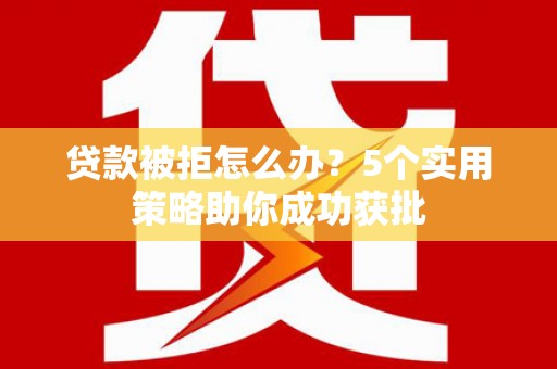 灵石贷款被拒怎么办？5个实用策略助你成功获批