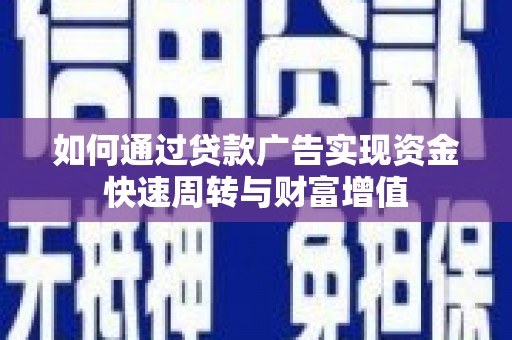 灵石如何通过贷款广告实现资金快速周转与财富增值
