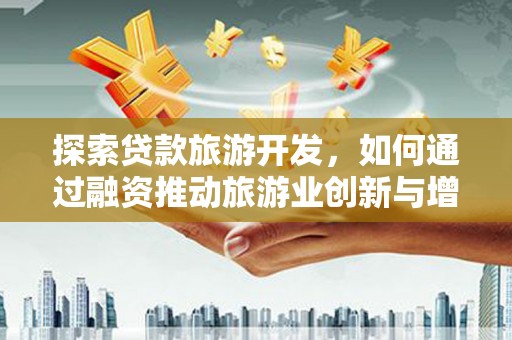 灵石探索贷款旅游开发，如何通过融资推动旅游业创新与增长