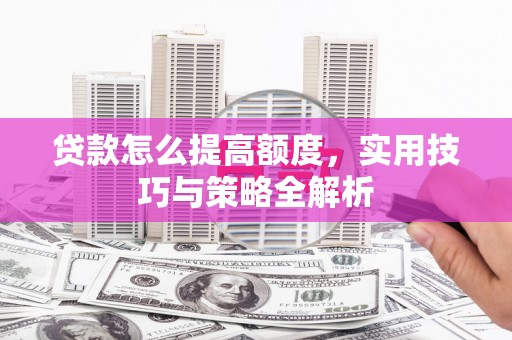 灵石贷款怎么提高额度，实用技巧与策略全解析
