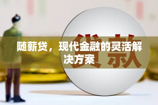 灵石随薪贷，现代金融的灵活解决方案