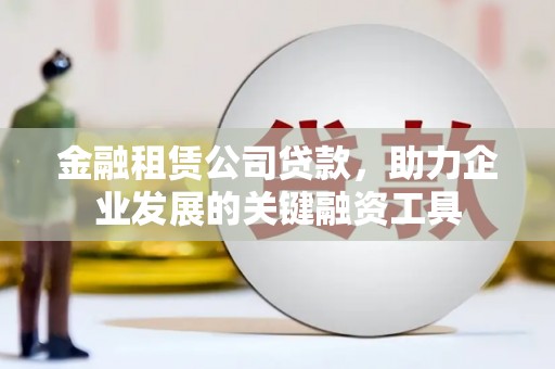 灵石金融租赁公司贷款，助力企业发展的关键融资工具