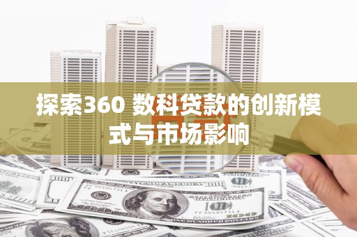 灵石探索360 数科贷款的创新模式与市场影响