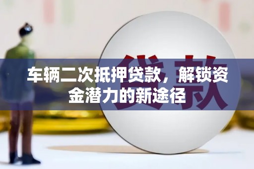 灵石车辆二次抵押贷款，解锁资金潜力的新途径