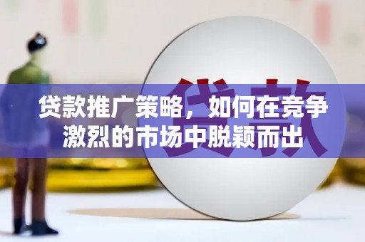 灵石贷款推广策略，如何在竞争激烈的市场中脱颖而出