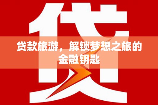 灵石贷款旅游，解锁梦想之旅的金融钥匙