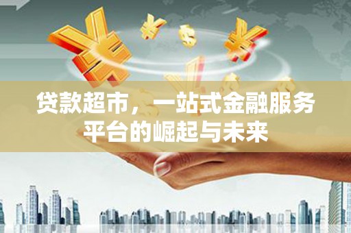 灵石贷款超市，一站式金融服务平台的崛起与未来