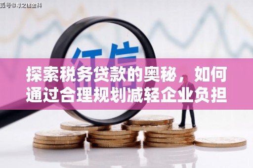 灵石探索税务贷款的奥秘，如何通过合理规划减轻企业负担