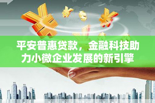 灵石平安普惠贷款，金融科技助力小微企业发展的新引擎