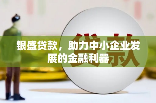 灵石银盛贷款，助力中小企业发展的金融利器