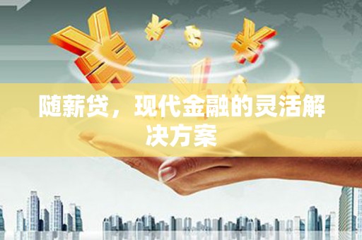 灵石随薪贷，现代金融的灵活解决方案