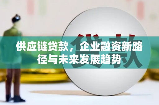 灵石供应链贷款，企业融资新路径与未来发展趋势
