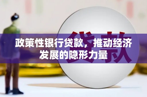 灵石政策性银行贷款，推动经济发展的隐形力量