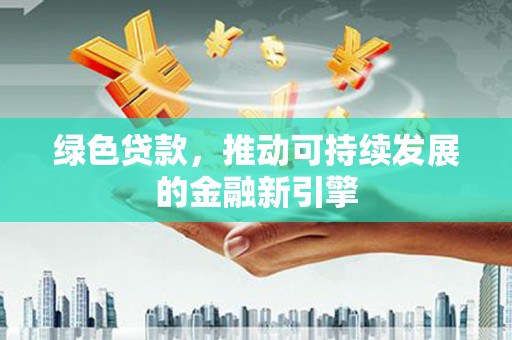 灵石绿色贷款，推动可持续发展的金融新引擎