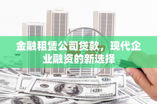 灵石金融租赁公司贷款，现代企业融资的新选择