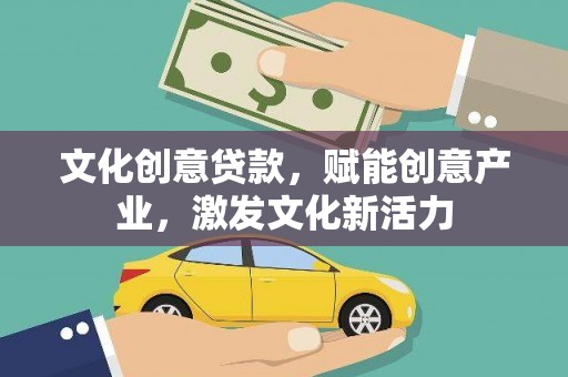 灵石文化创意贷款，赋能创意产业，激发文化新活力