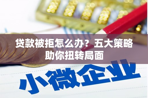 灵石贷款被拒怎么办？五大策略助你扭转局面