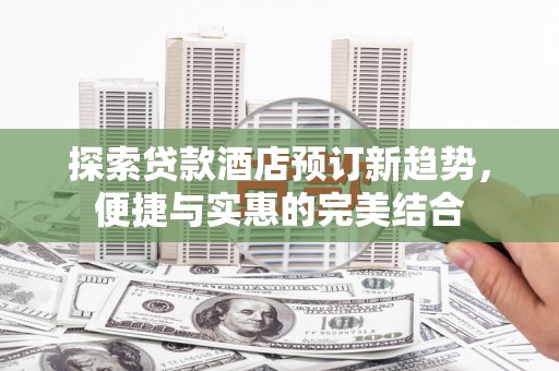 灵石探索贷款酒店预订新趋势，便捷与实惠的完美结合