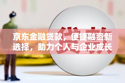 灵石京东金融贷款，便捷融资新选择，助力个人与企业成长