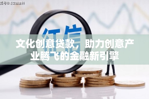 灵石文化创意贷款，助力创意产业腾飞的金融新引擎