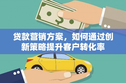 灵石贷款营销方案，如何通过创新策略提升客户转化率